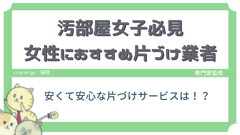 女性の汚部屋片付け業者おすすめ10選！女性でも安くて安心なのはどこ？