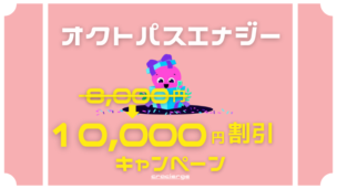 【全員に8,000円⇒10,000円割引】オクトパスエナジーでキャンペーン実施中！特設サイト限定キャッシュバックを解説
