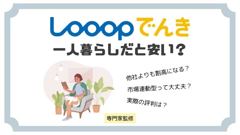 Looopでんきは一人暮らしだと高い？評判は？実際の節約額を地域別にシミュレーション！