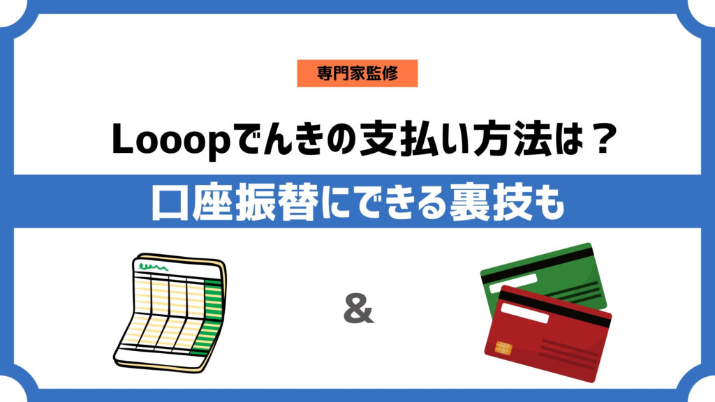 Looopでんきの支払い方法は？登録や変更方法、口座振替にできる裏技も