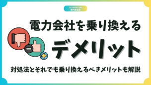 電力会社を乗り換えるデメリットは？それでも乗り換えを推奨するメリットも解説