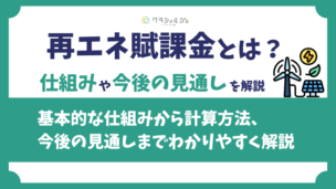 再エネ賦課金とは？仕組みや計算方法、今後の見通しをわかりやすく解説