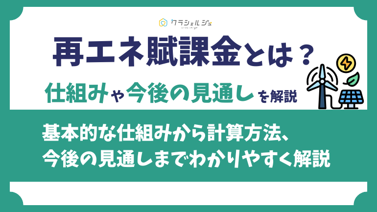 再エネ賦課金とは？仕組みや計算方法、今後の見通しをわかりやすく解説