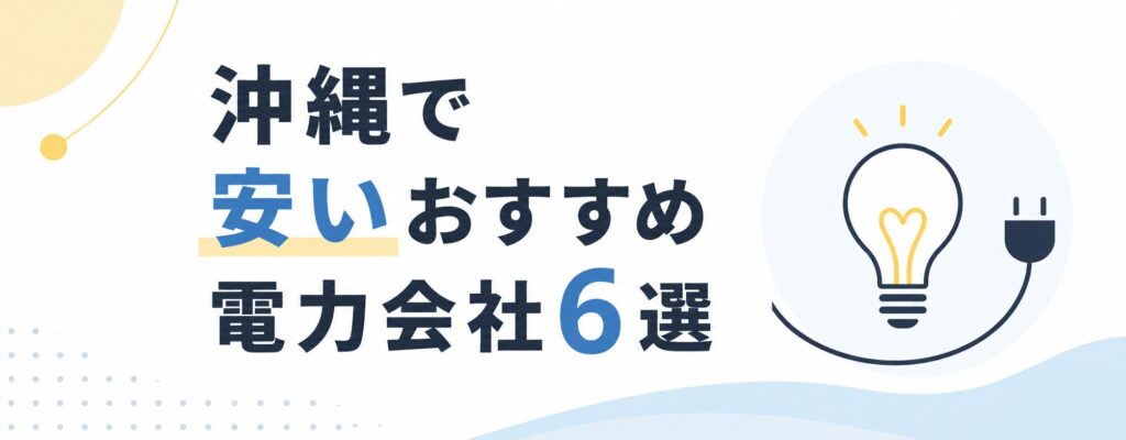 沖縄で安いおすすめ電力会社6選