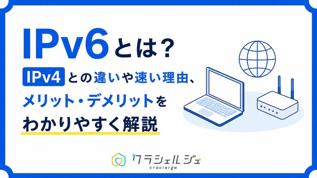 IPv6とは？IPv4との違いや速い理由、メリット・デメリットをわかりやすく解説
